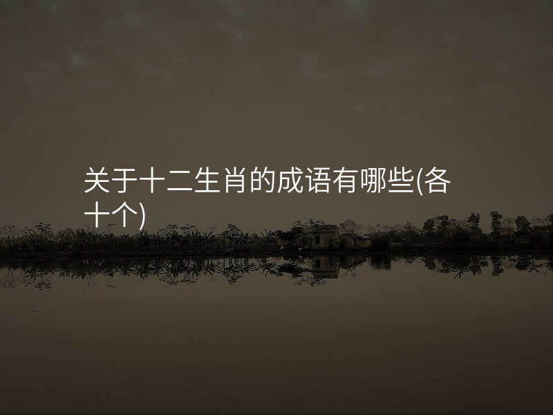 关于十二生肖的成语有哪些(各十个)