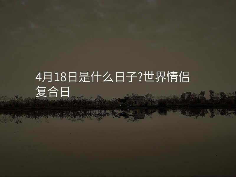 4月18日是什么日子?世界情侣复合日