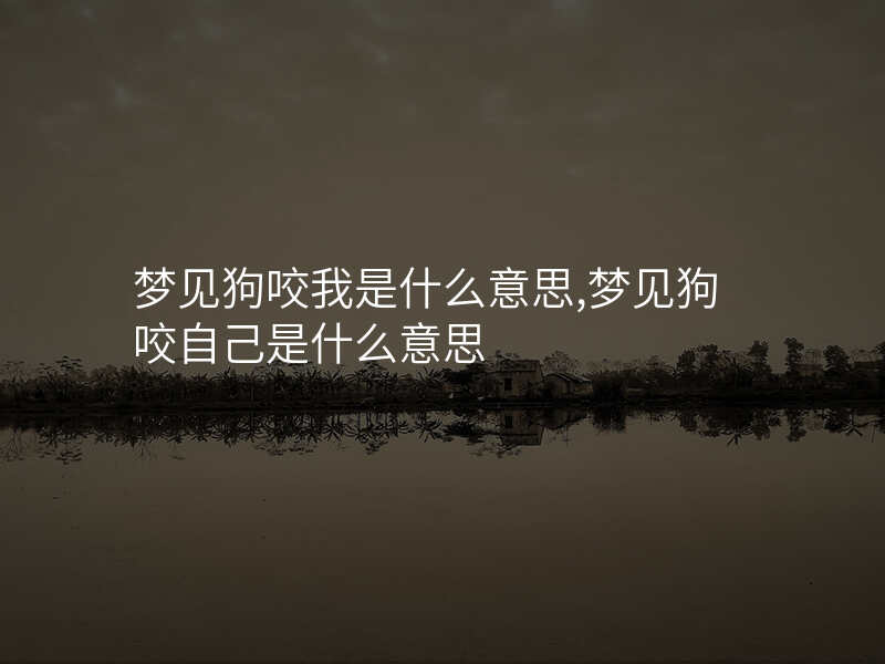 梦见狗咬我是什么意思,梦见狗咬自己是什么意思