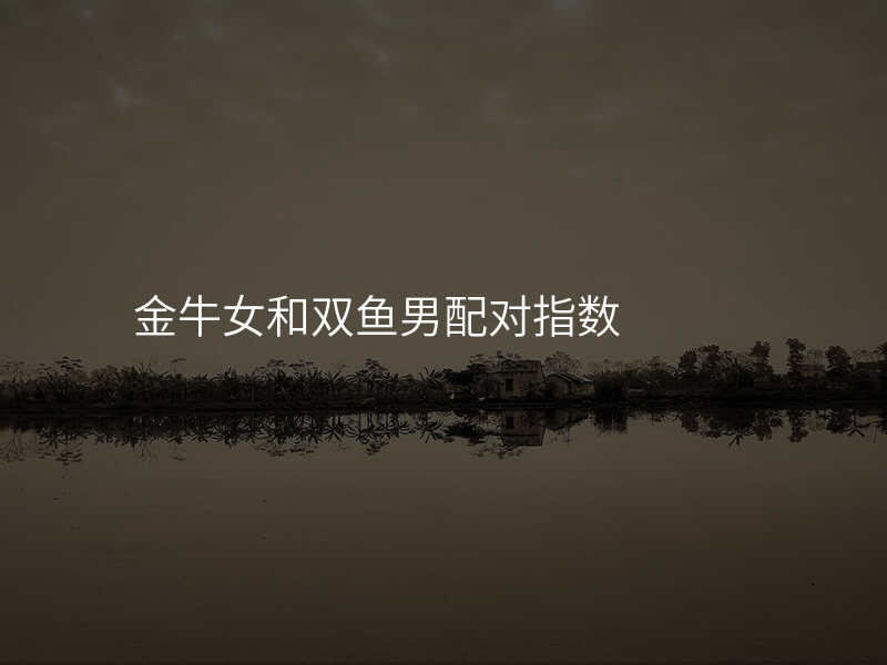 金牛女和双鱼男配对指数
