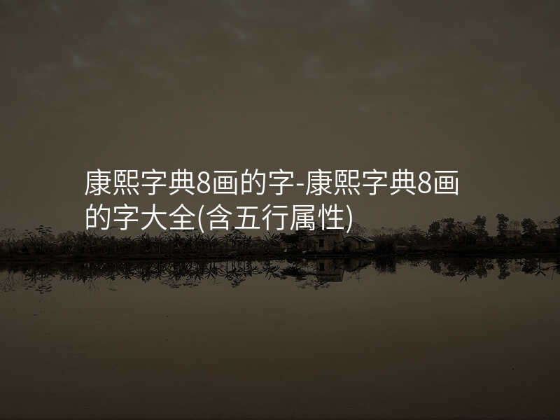 康熙字典8画的字-康熙字典8画的字大全(含五行属性)