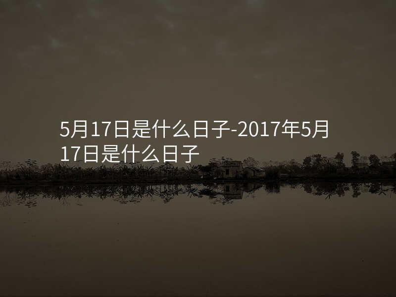 5月17日是什么日子-2017年5月17日是什么日子