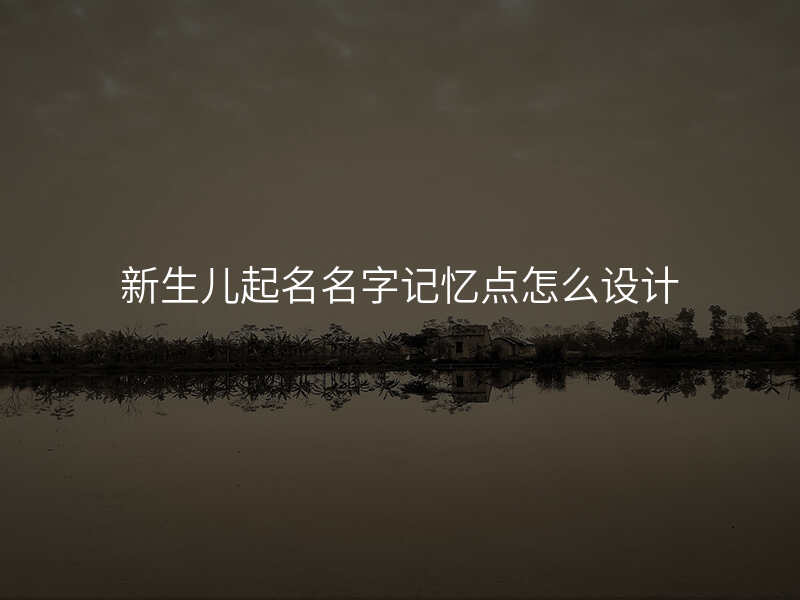 新生儿起名名字记忆点怎么设计