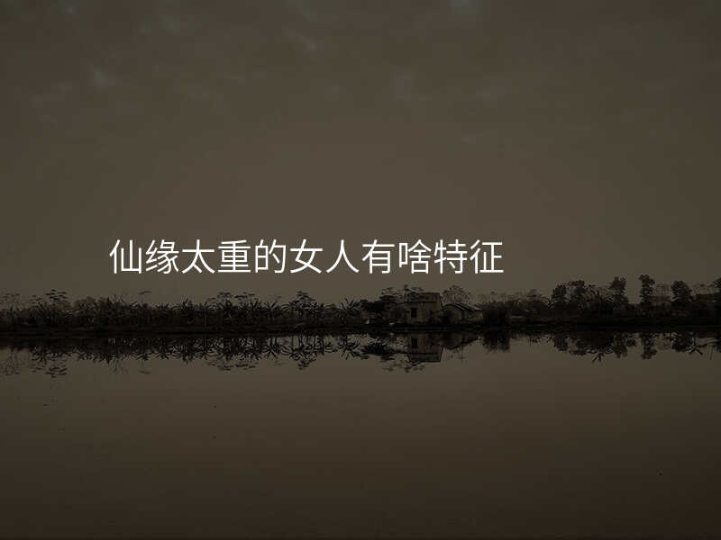 仙缘太重的女人有啥特征