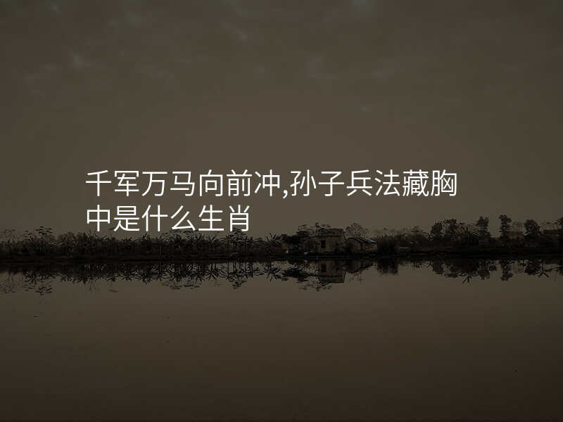 千军万马向前冲,孙子兵法藏胸中是什么生肖
