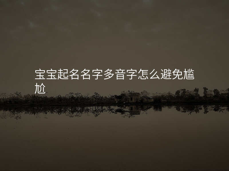 宝宝起名名字多音字怎么避免尴尬