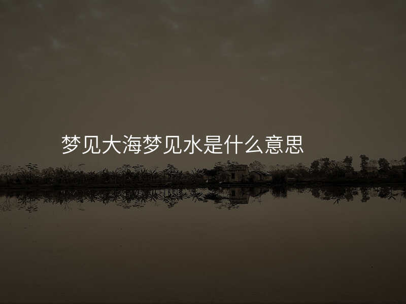 梦见大海梦见水是什么意思
