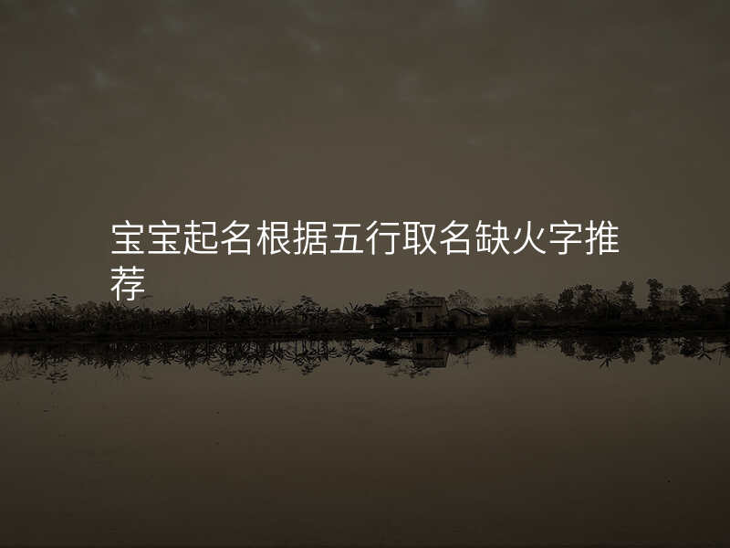 宝宝起名根据五行取名缺火字推荐