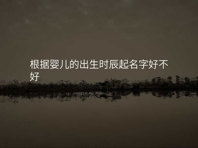 根据婴儿的出生时辰起名字好不好