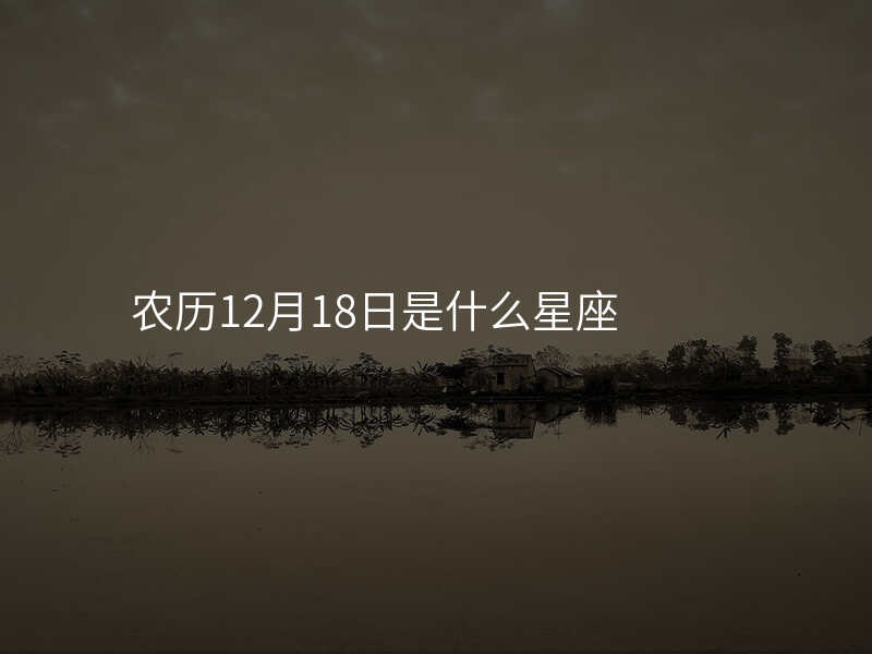 农历12月18日是什么星座