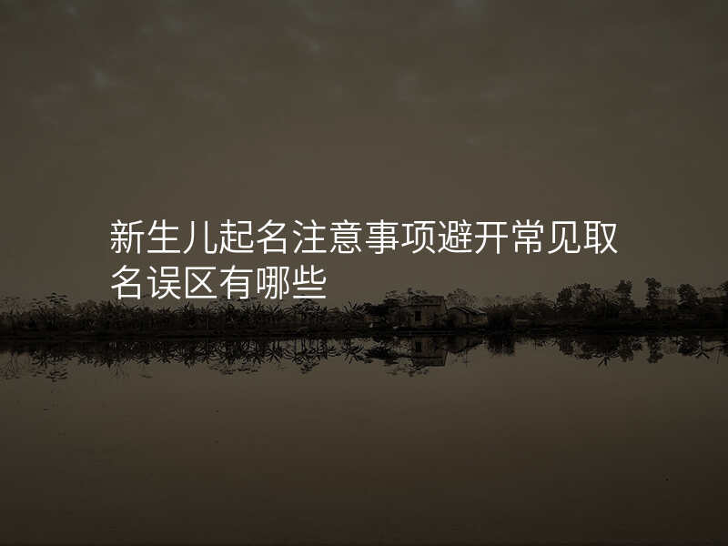 新生儿起名注意事项避开常见取名误区有哪些