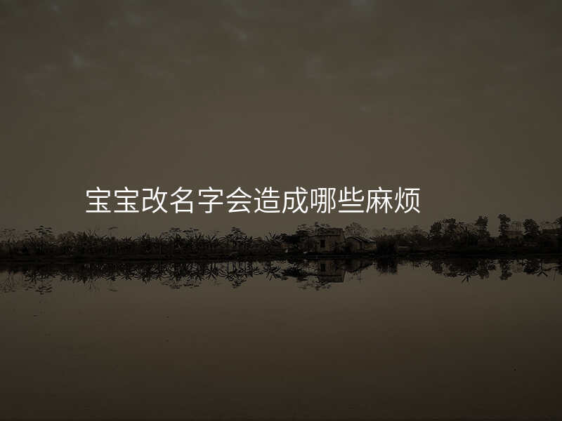 宝宝改名字会造成哪些麻烦