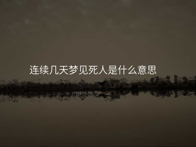 连续几天梦见死人是什么意思