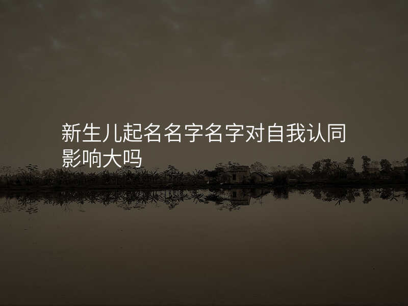 新生儿起名名字名字对自我认同影响大吗