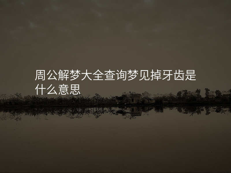 周公解梦大全查询梦见掉牙齿是什么意思