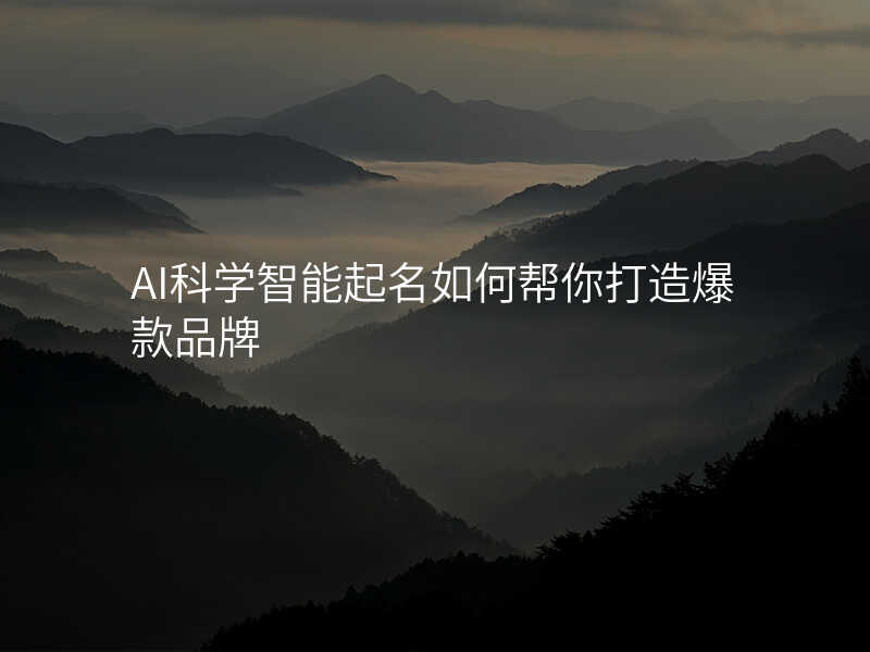 AI科学智能起名如何帮你打造爆款品牌
