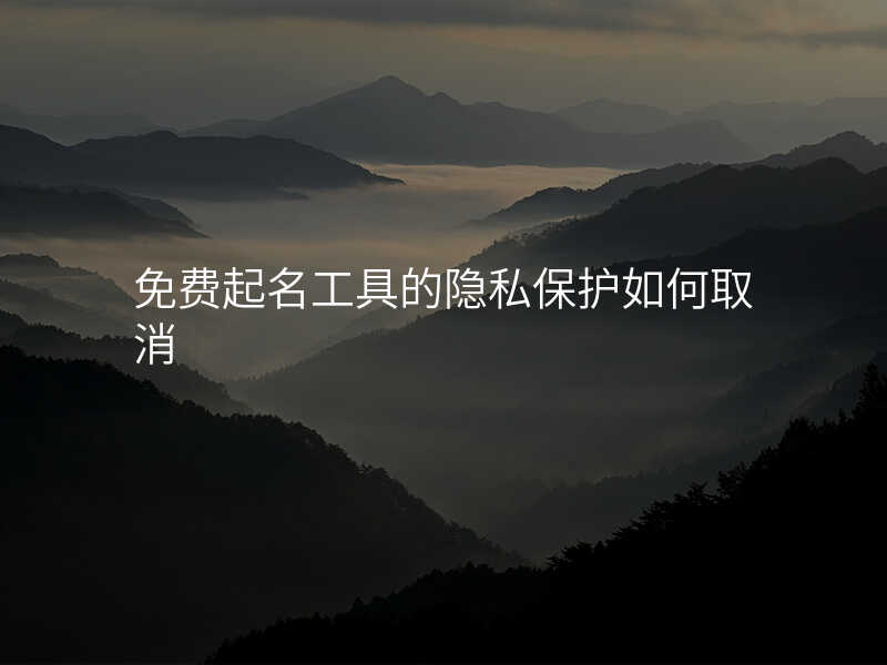免费起名工具的隐私保护如何取消