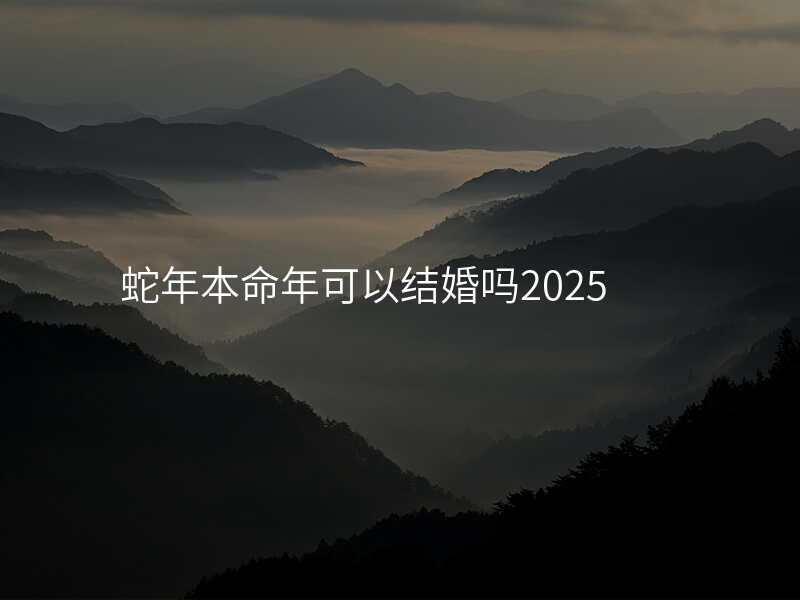 蛇年本命年可以结婚吗2025