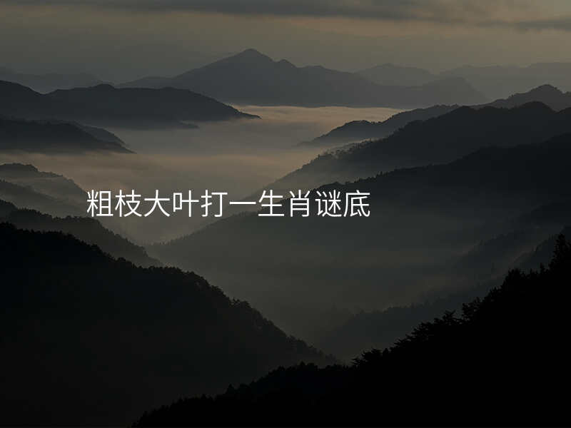 粗枝大叶打一生肖谜底