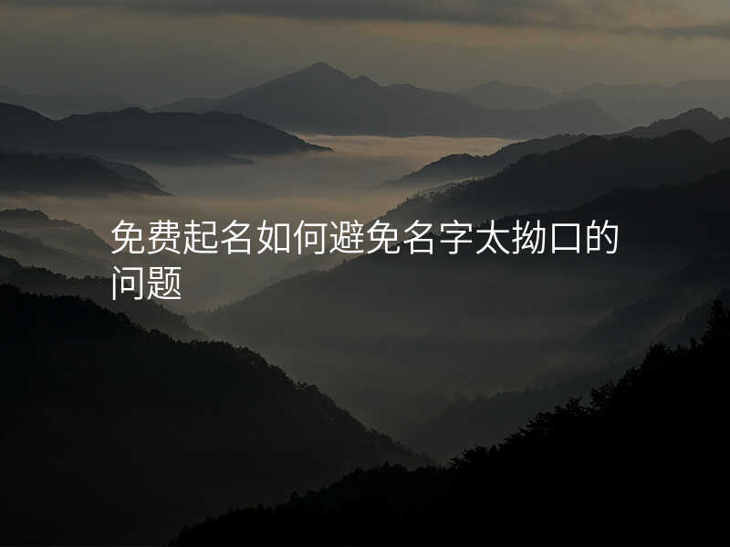 免费起名如何避免名字太拗口的问题