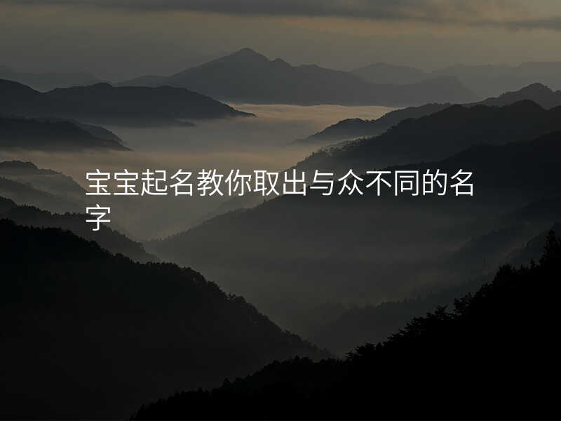 宝宝起名教你取出与众不同的名字
