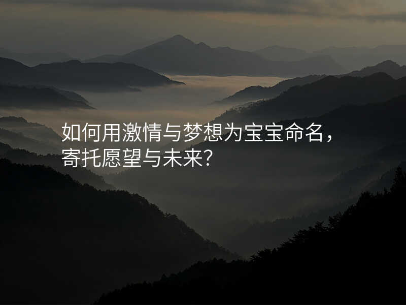 如何用激情与梦想为宝宝命名,寄托愿望与未来?