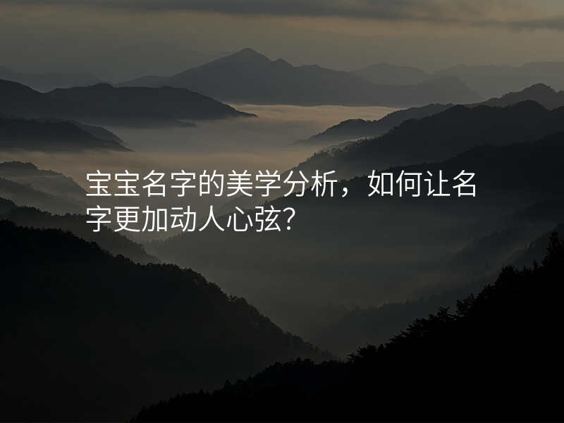 宝宝名字的美学分析,如何让名字更加动人心弦?