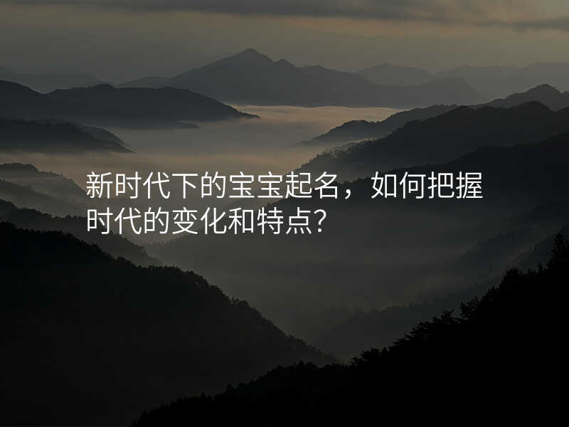 新时代下的宝宝起名,如何把握时代的变化和特点?