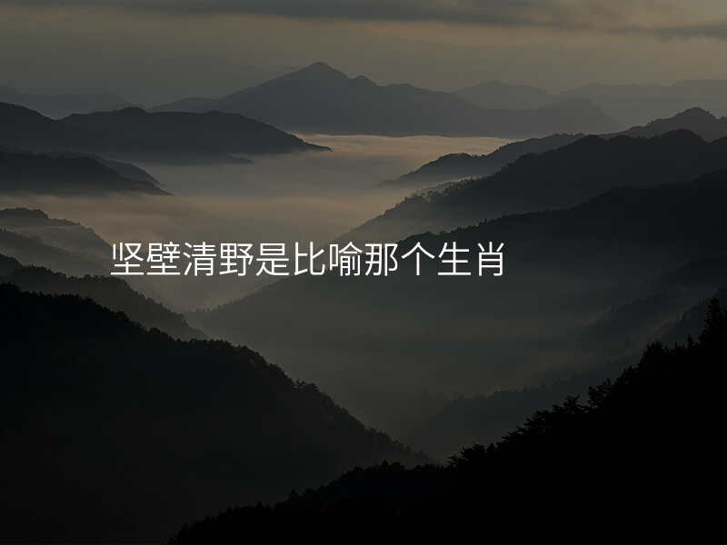 坚壁清野是比喻那个生肖