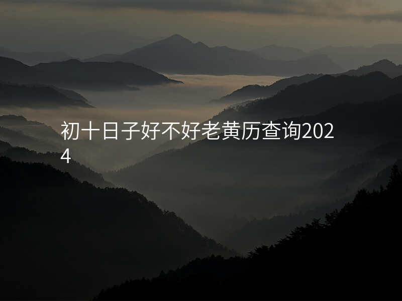 初十日子好不好老黄历查询2024