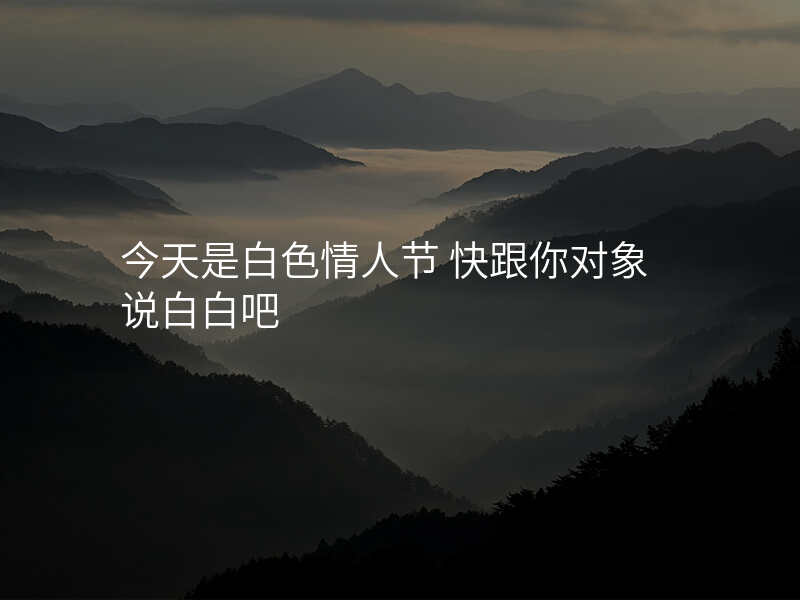 今天是白色情人节 快跟你对象说白白吧