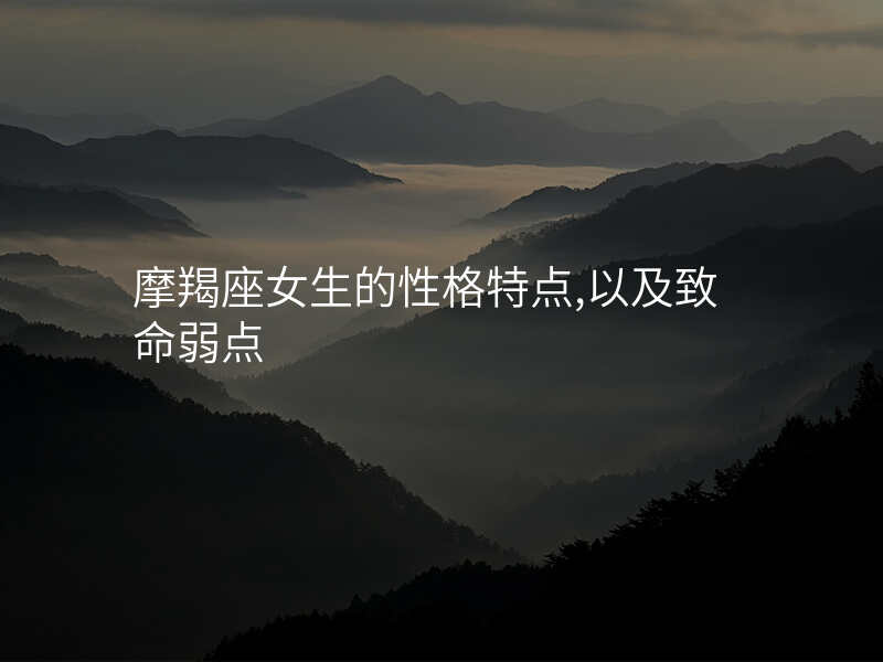 摩羯座女生的性格特点,以及致命弱点