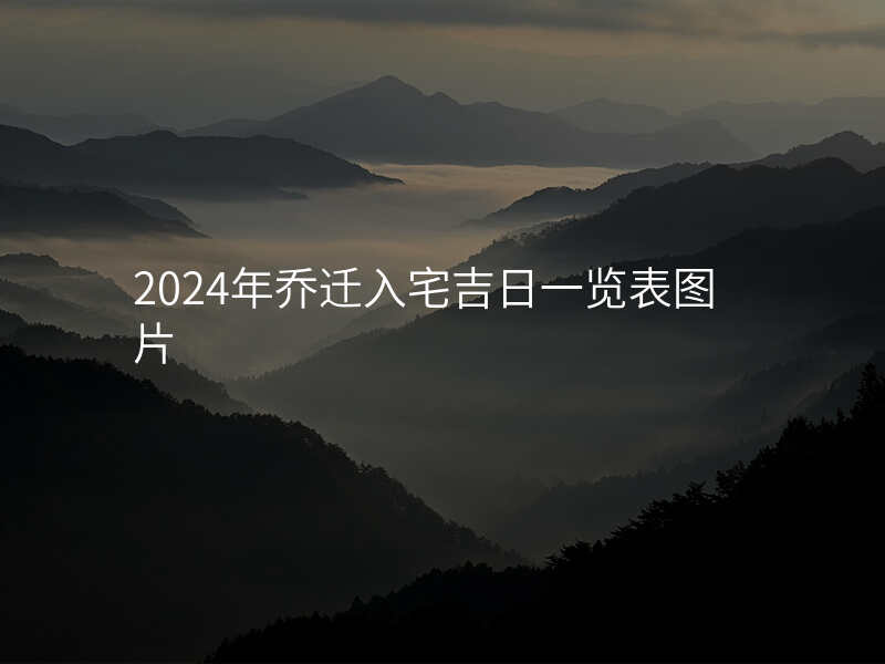 2024年乔迁入宅吉日一览表图片