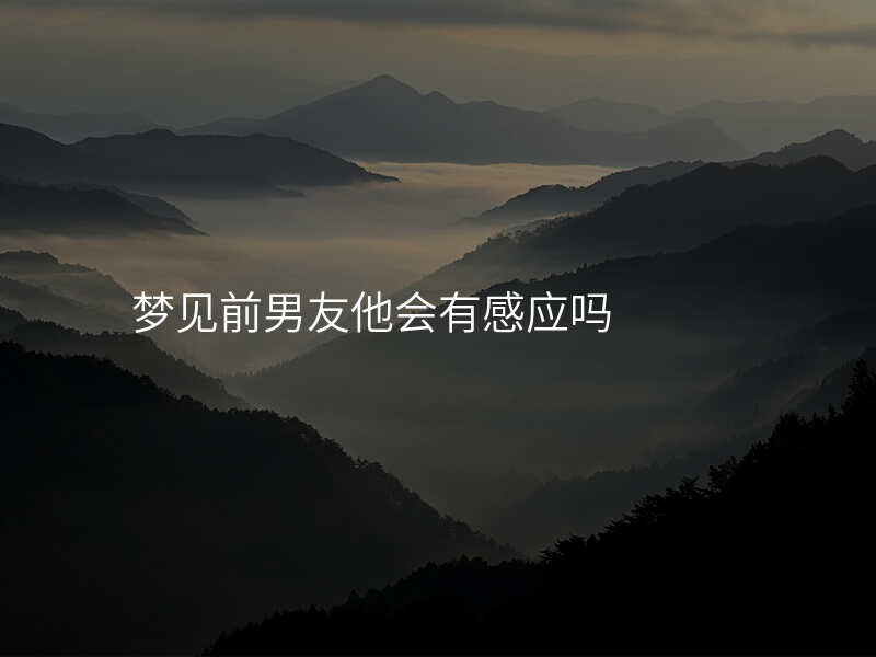 梦见前男友他会有感应吗