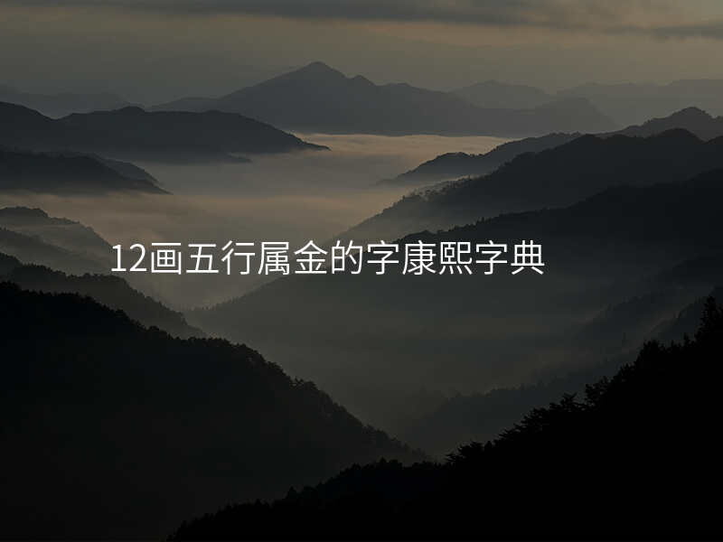 12画五行属金的字康熙字典