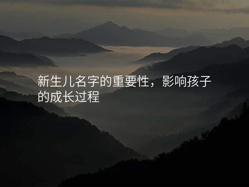 新生儿名字的重要性,影响孩子的成长过程