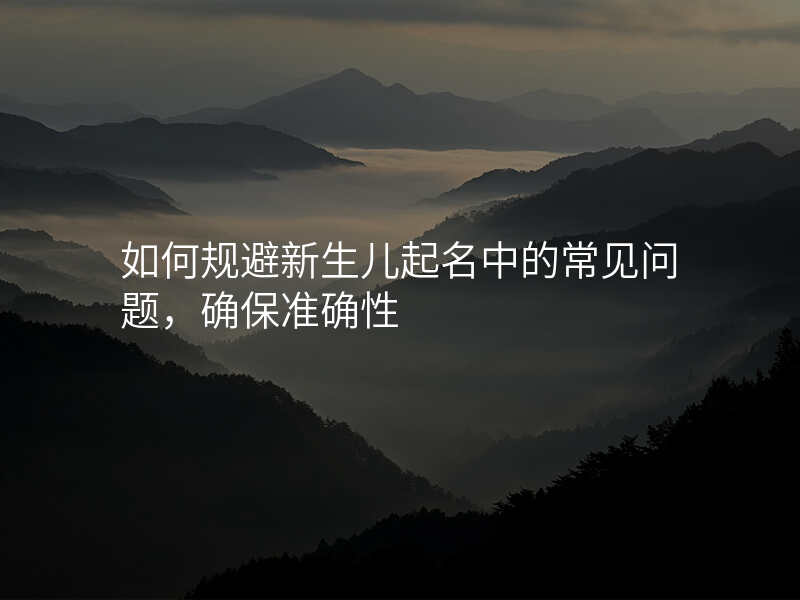 如何规避新生儿起名中的常见问题,确保准确性