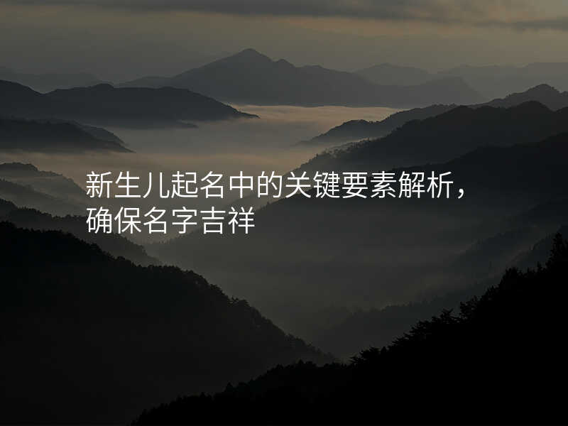 新生儿起名中的关键要素解析,确保名字吉祥