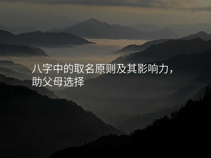 八字中的取名原则及其影响力,助父母选择