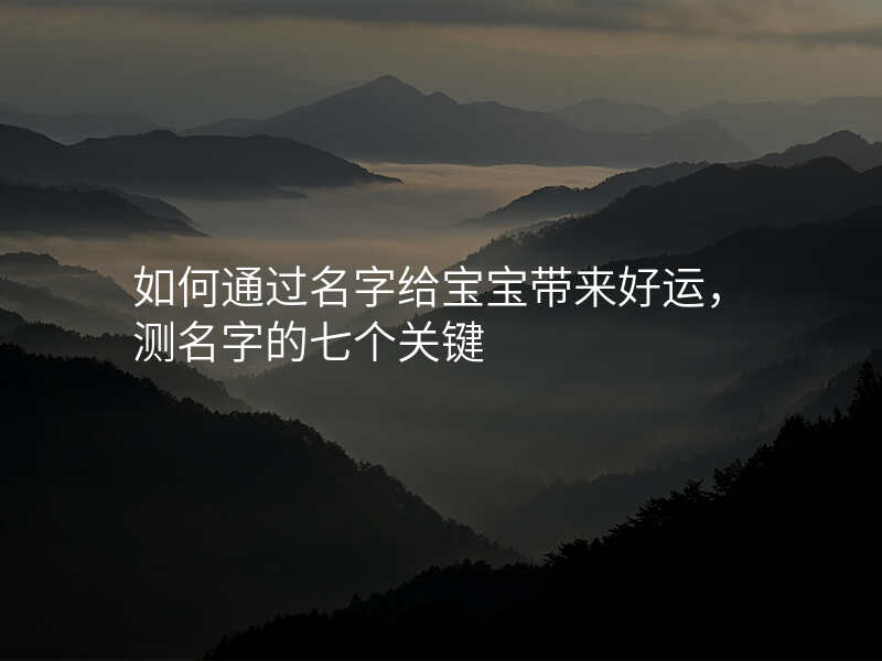 如何通过名字给宝宝带来好运,测名字的七个关键