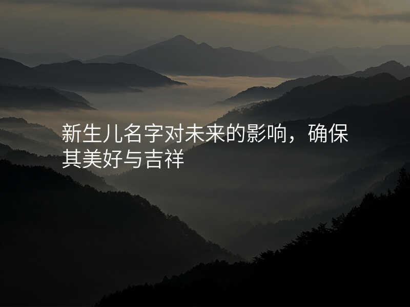 新生儿名字对未来的影响,确保其美好与吉祥