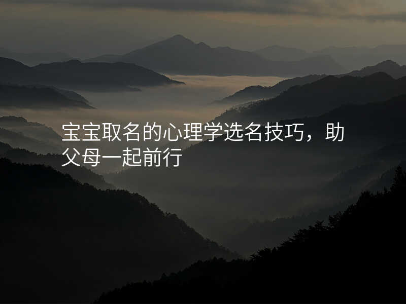 宝宝取名的心理学选名技巧,助父母一起前行