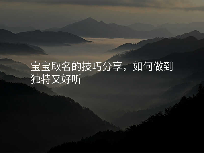 宝宝取名的技巧分享,如何做到独特又好听