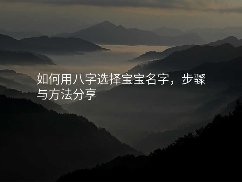 如何用八字选择宝宝名字,步骤与方法分享