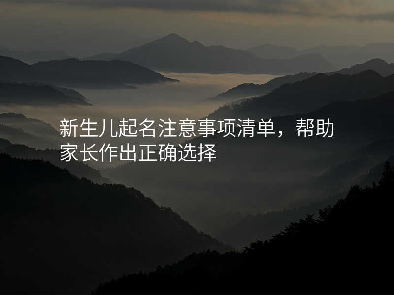 新生儿起名注意事项清单,帮助家长作出正确选择