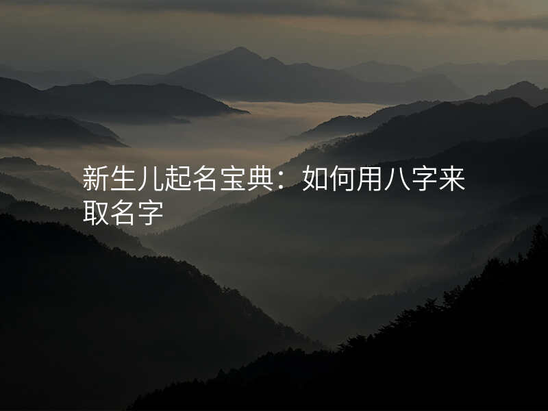 新生儿起名宝典:如何用八字来取名字