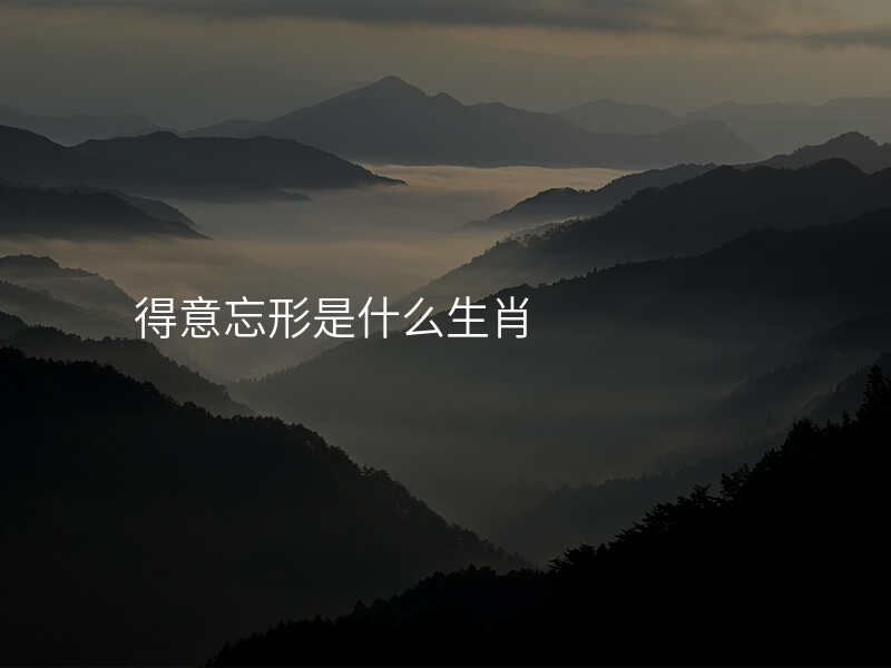 得意忘形是什么生肖