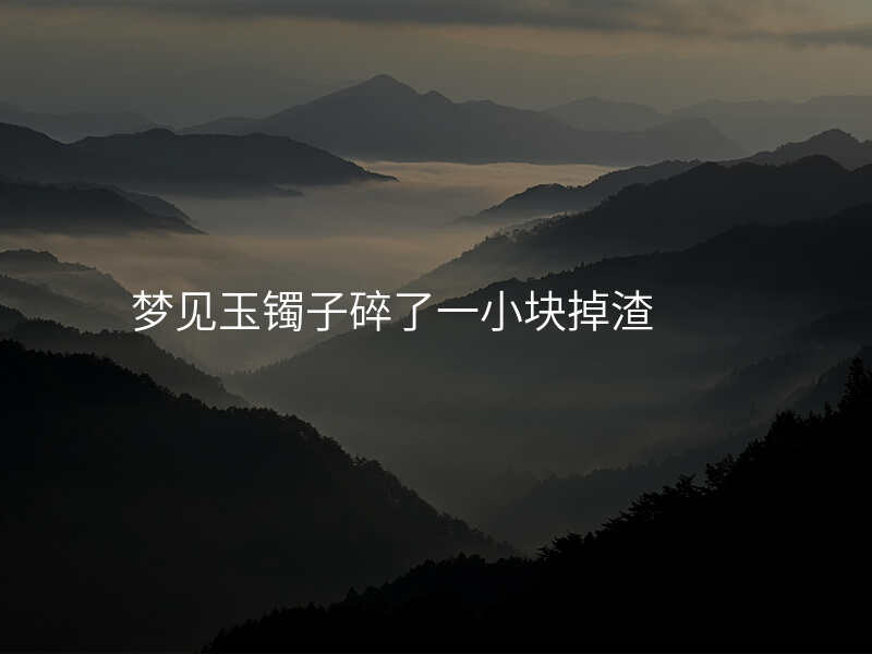 梦见玉镯子碎了一小块掉渣