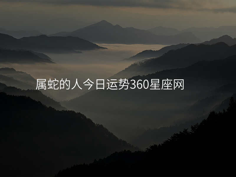 属蛇的人今日运势360星座网