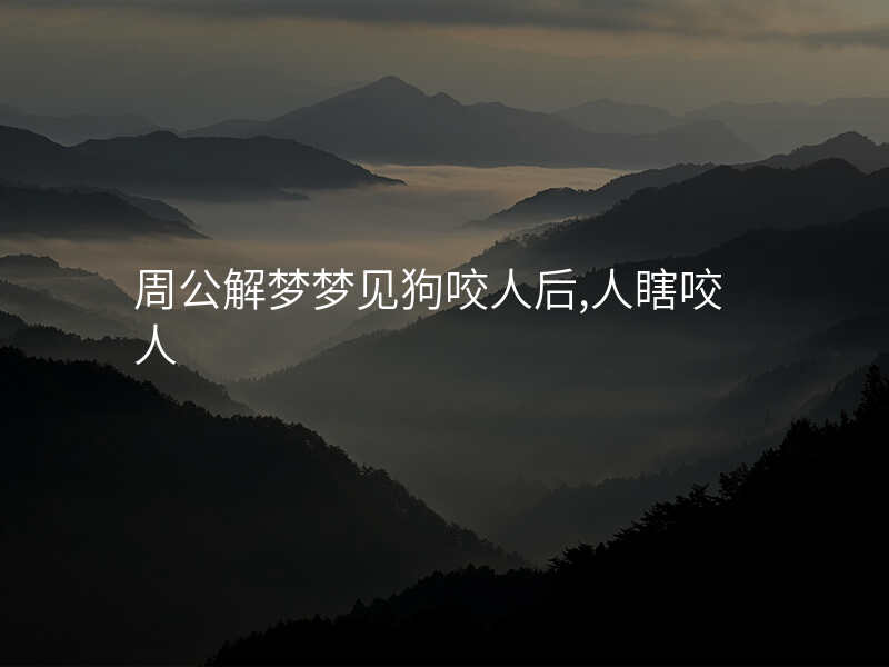 周公解梦梦见狗咬人后,人瞎咬人